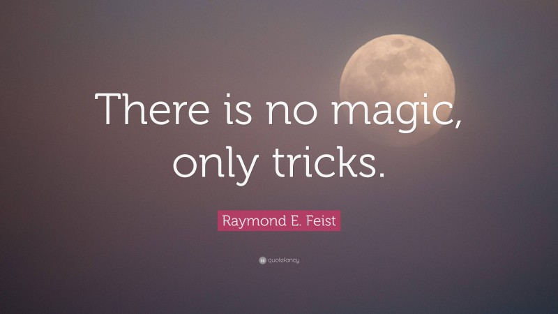 Raymond E. Feist Quote: “There is no magic, only tricks.”