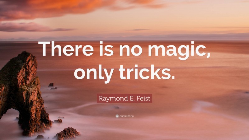 Raymond E. Feist Quote: “There is no magic, only tricks.”