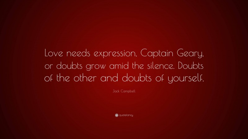 Jack Campbell Quote: “Love needs expression, Captain Geary, or doubts grow amid the silence. Doubts of the other and doubts of yourself.”