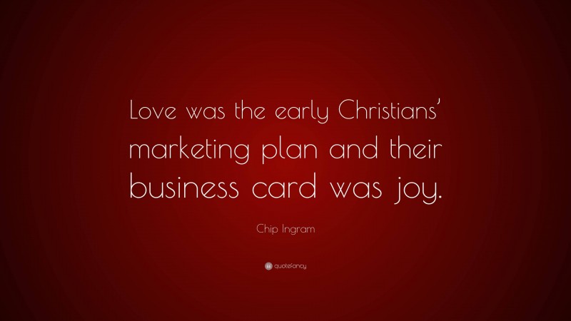 Chip Ingram Quote: “Love was the early Christians’ marketing plan and their business card was joy.”