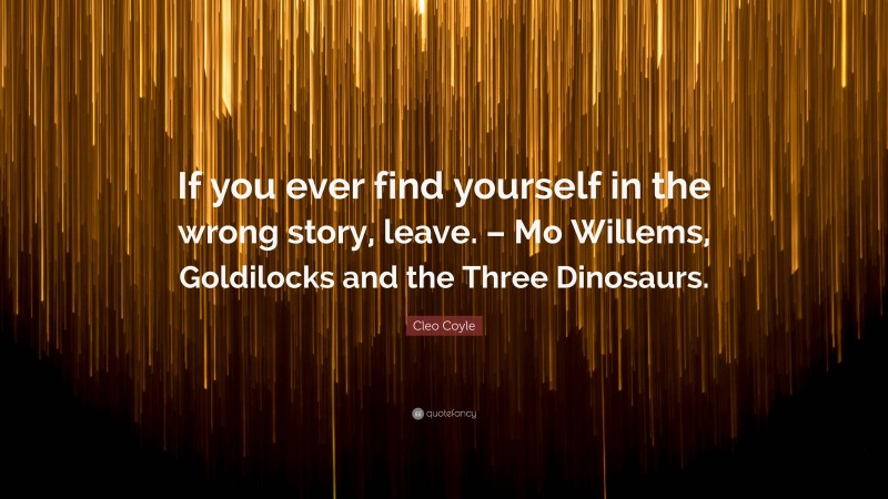 Cleo Coyle Quote: “If you ever find yourself in the wrong story, leave. – Mo Willems, Goldilocks and the Three Dinosaurs.”