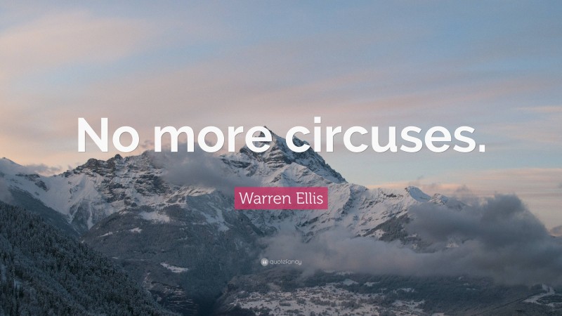 Warren Ellis Quote: “No more circuses.”