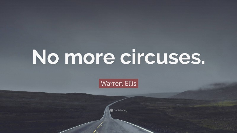 Warren Ellis Quote: “No more circuses.”