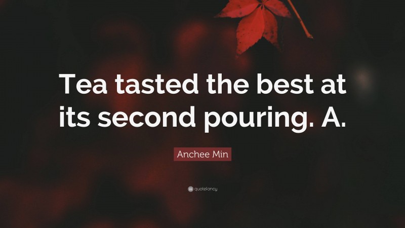 Anchee Min Quote: “Tea tasted the best at its second pouring. A.”