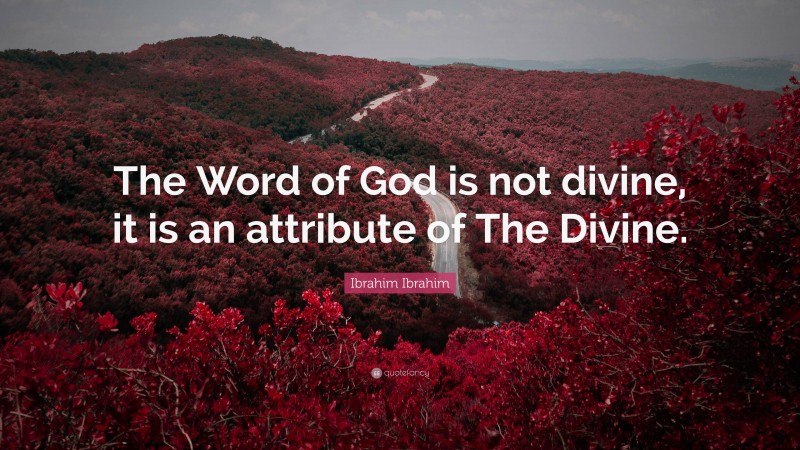 Ibrahim Ibrahim Quote: “The Word of God is not divine, it is an attribute of The Divine.”