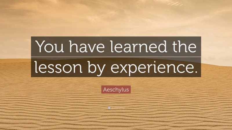 Aeschylus Quote: “You have learned the lesson by experience.”