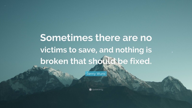 Janny Wurts Quote: “Sometimes there are no victims to save, and nothing is broken that should be fixed.”