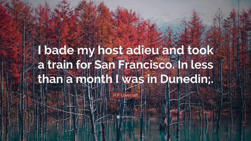 H.P. Lovecraft Quote: “I bade my host adieu and took a train for San Francisco. In less than a month I was in Dunedin;.”