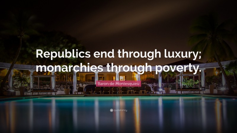 Baron de Montesquieu Quote: “Republics end through luxury; monarchies through poverty.”
