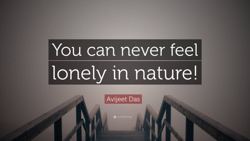 Avijeet Das Quote: “You can never feel lonely in nature!”