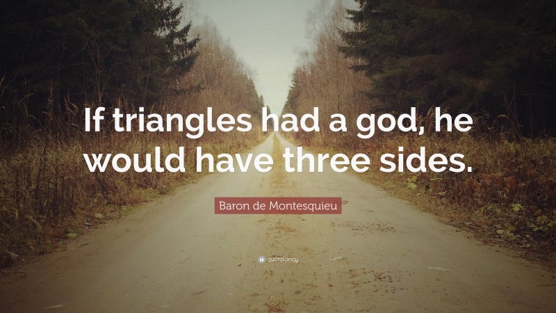 Baron de Montesquieu Quote: “If triangles had a god, he would have three sides.”