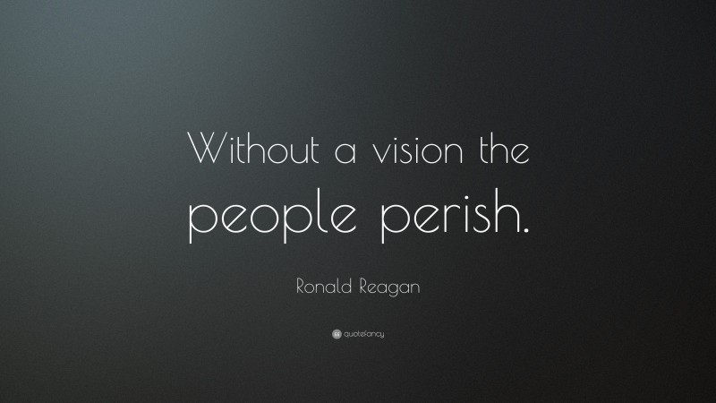 Ronald Reagan Quote: “Without a vision the people perish.”