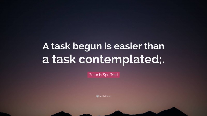 Francis Spufford Quote: “A task begun is easier than a task contemplated;.”