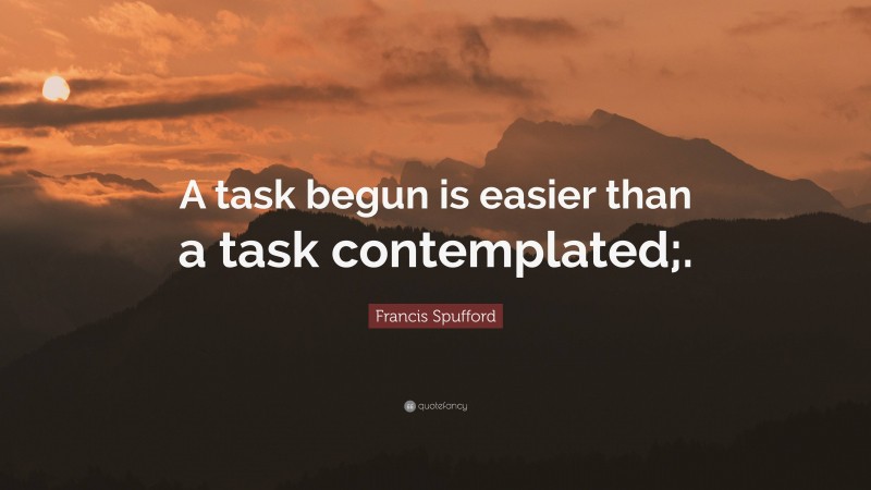 Francis Spufford Quote: “A task begun is easier than a task contemplated;.”