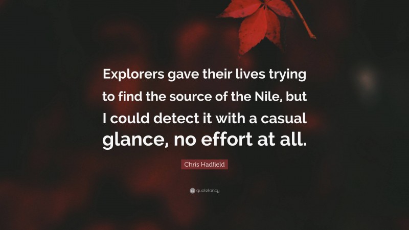 Chris Hadfield Quote: “Explorers gave their lives trying to find the source of the Nile, but I could detect it with a casual glance, no effort at all.”