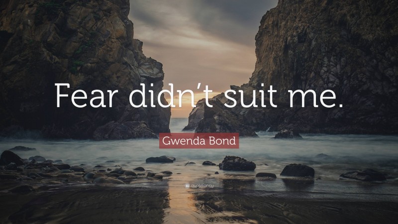 Gwenda Bond Quote: “Fear didn’t suit me.”