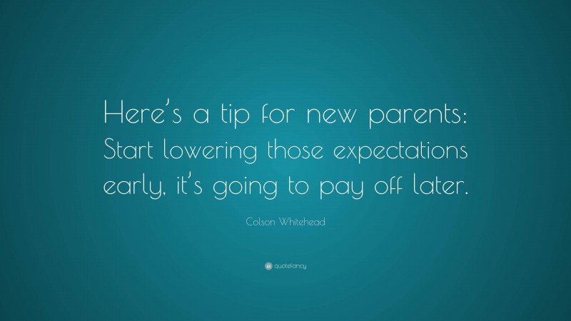 Colson Whitehead Quote: “Here’s a tip for new parents: Start lowering those expectations early, it’s going to pay off later.”