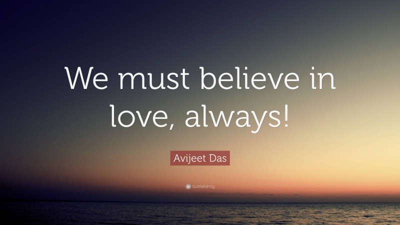 Avijeet Das Quote: “We must believe in love, always!”