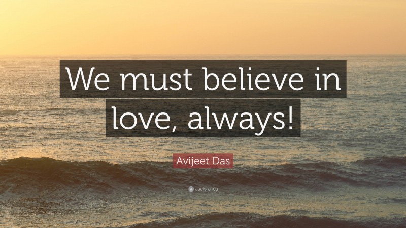 Avijeet Das Quote: “We must believe in love, always!”