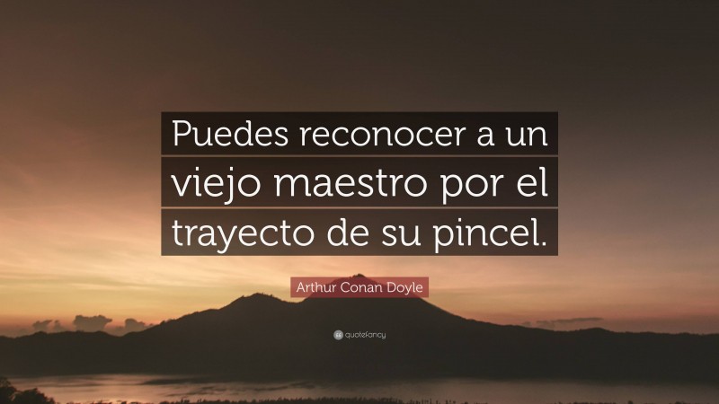 Arthur Conan Doyle Quote: “Puedes reconocer a un viejo maestro por el trayecto de su pincel.”