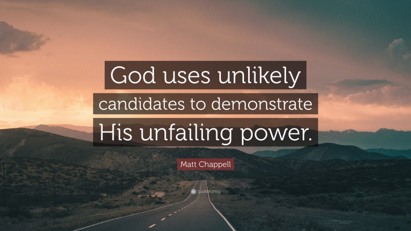 Matt Chappell Quote: “God uses unlikely candidates to demonstrate His unfailing power.”