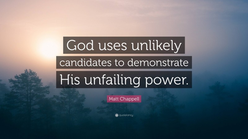Matt Chappell Quote: “God uses unlikely candidates to demonstrate His unfailing power.”