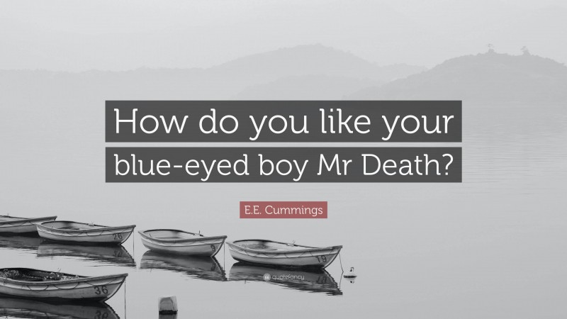 E.E. Cummings Quote: “How do you like your blue-eyed boy Mr Death?”