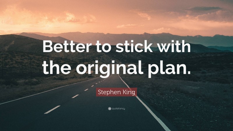 Stephen King Quote: “Better to stick with the original plan.”