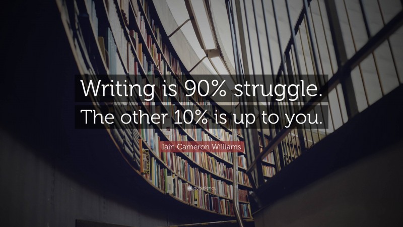 Iain Cameron Williams Quote: “Writing is 90% struggle. The other 10% is up to you.”