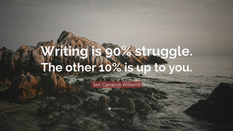 Iain Cameron Williams Quote: “Writing is 90% struggle. The other 10% is up to you.”