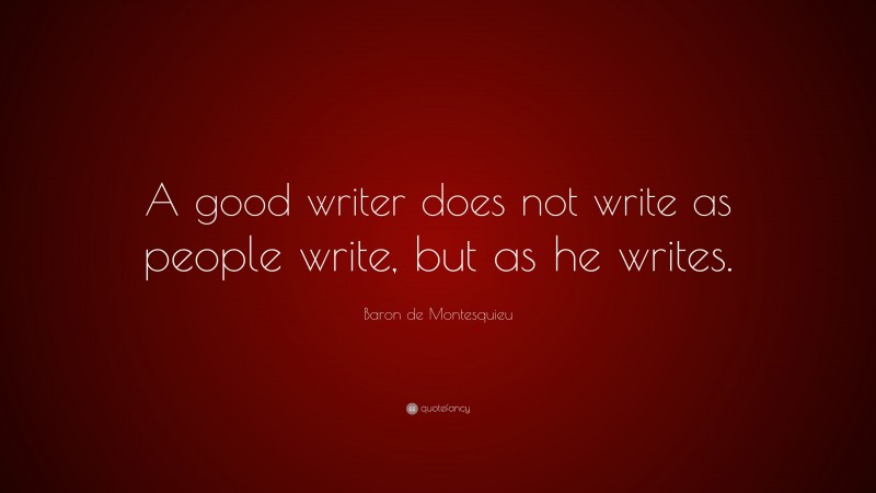 Baron de Montesquieu Quote: “A good writer does not write as people write, but as he writes.”