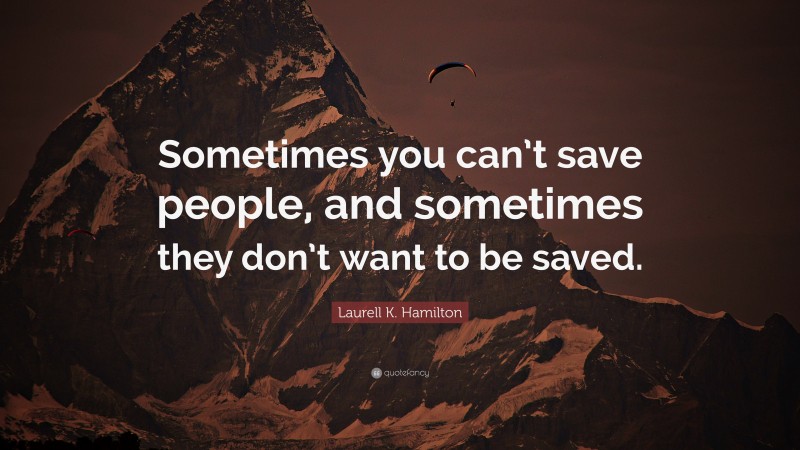 Laurell K. Hamilton Quote: “Sometimes you can’t save people, and sometimes they don’t want to be saved.”