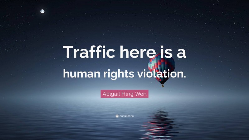 Abigail Hing Wen Quote: “Traffic here is a human rights violation.”