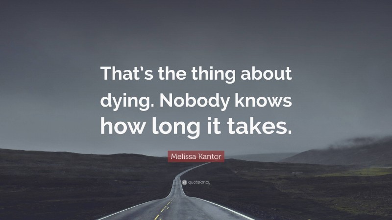 Melissa Kantor Quote: “That’s the thing about dying. Nobody knows how long it takes.”