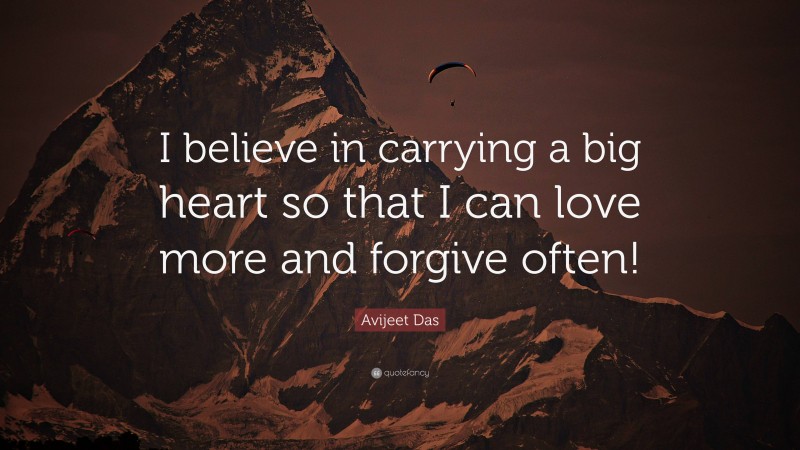 Avijeet Das Quote: “I believe in carrying a big heart so that I can love more and forgive often!”