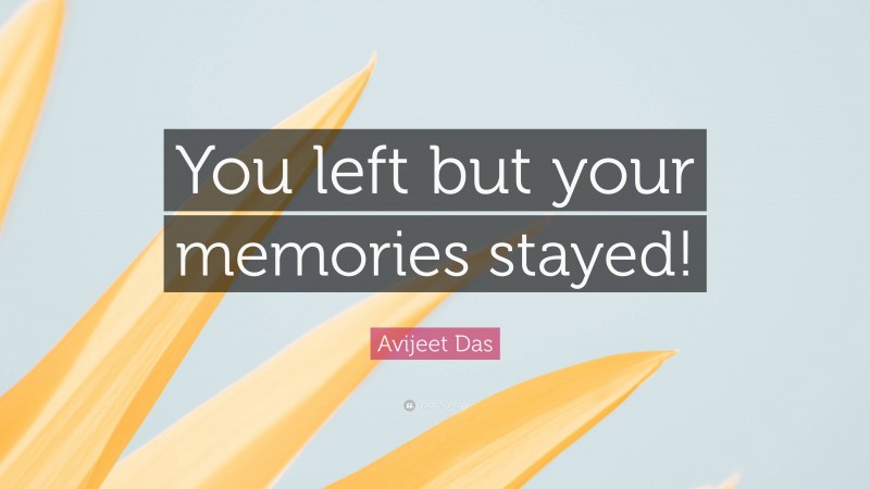 Avijeet Das Quote: “You left but your memories stayed!”