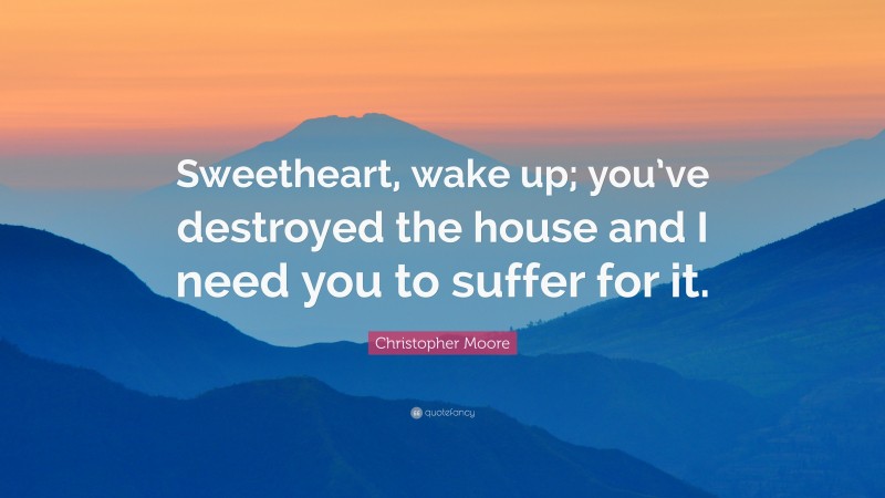 Christopher Moore Quote: “Sweetheart, wake up; you’ve destroyed the house and I need you to suffer for it.”
