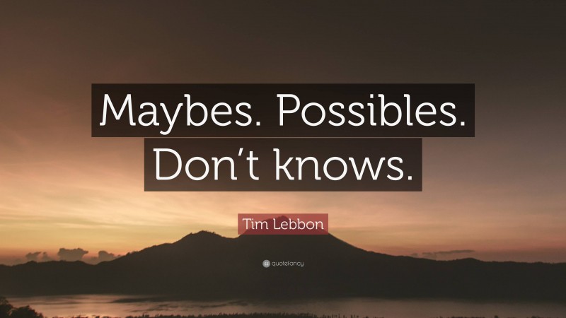Tim Lebbon Quote: “Maybes. Possibles. Don’t knows.”