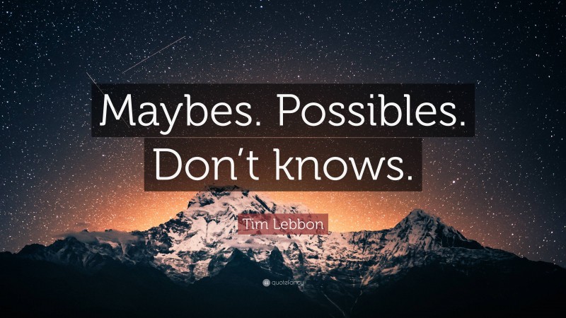 Tim Lebbon Quote: “Maybes. Possibles. Don’t knows.”