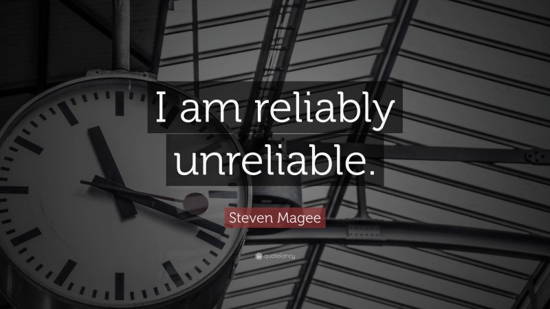 Steven Magee Quote: “I am reliably unreliable.”