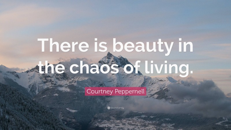 Courtney Peppernell Quote: “There is beauty in the chaos of living.”