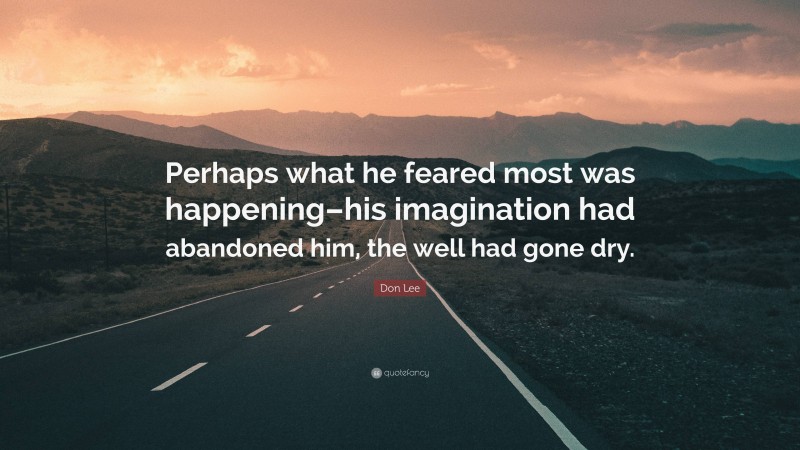 Don Lee Quote: “Perhaps what he feared most was happening–his imagination had abandoned him, the well had gone dry.”