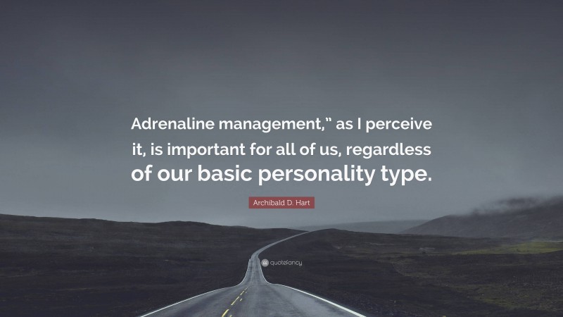 Archibald D. Hart Quote: “Adrenaline management,” as I perceive it, is important for all of us, regardless of our basic personality type.”