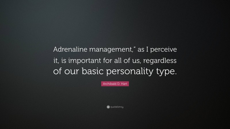 Archibald D. Hart Quote: “Adrenaline management,” as I perceive it, is important for all of us, regardless of our basic personality type.”