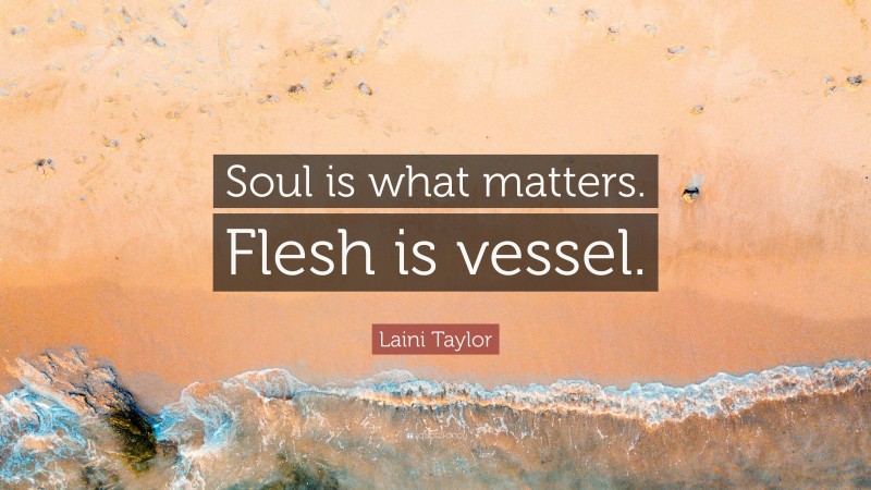 Laini Taylor Quote: “Soul is what matters. Flesh is vessel.”