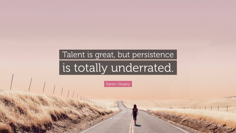 Karen Healey Quote: “Talent is great, but persistence is totally underrated.”