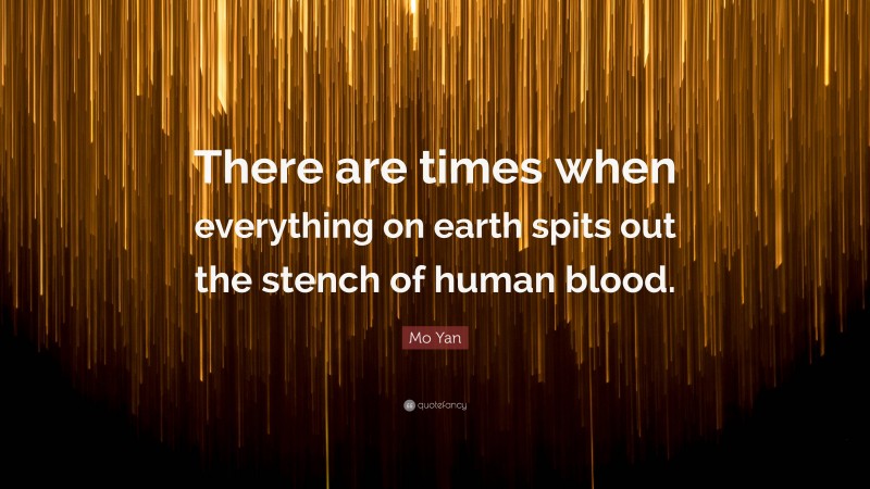 Mo Yan Quote: “There are times when everything on earth spits out the stench of human blood.”