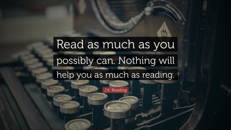 J.K. Rowling Quote: “Read as much as you possibly can. Nothing will help you as much as reading.”