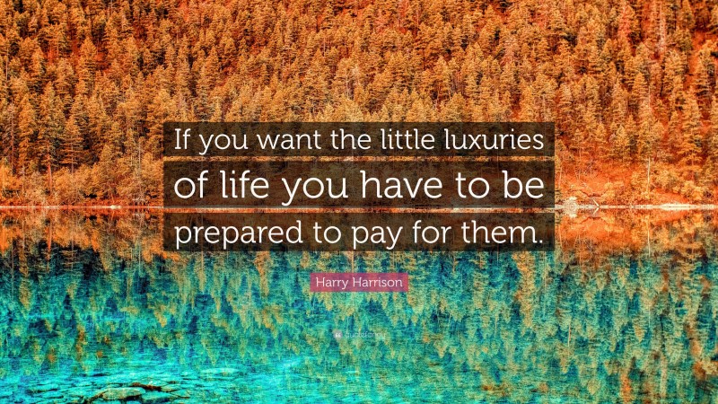 Harry Harrison Quote: “If you want the little luxuries of life you have to be prepared to pay for them.”