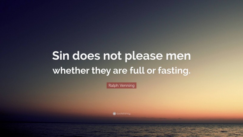 Ralph Venning Quote: “Sin does not please men whether they are full or fasting.”